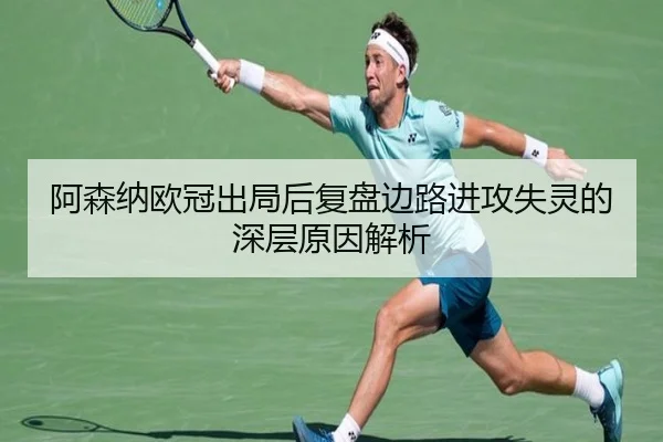 阿森纳欧冠出局后复盘边路进攻失灵的深层原因解析